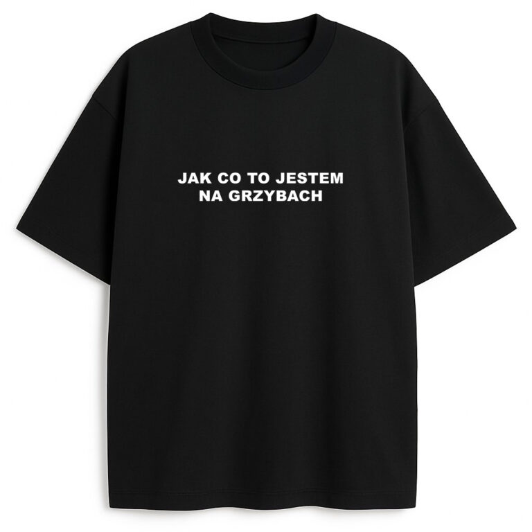 T-shirt Jak Co To Jestem Na Grzybach